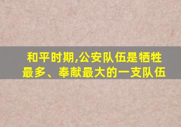 和平时期,公安队伍是牺牲最多、奉献最大的一支队伍