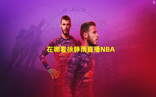 在哪看徐静雨直播NBA