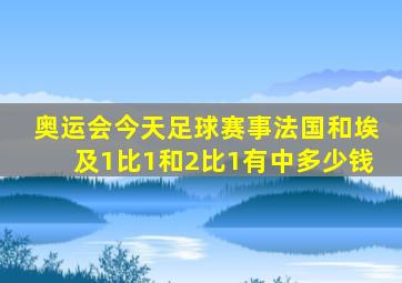奥运会今天足球赛事法国和埃及1比1和2比1有中多少钱