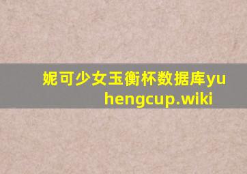 妮可少女玉衡杯数据库yuhengcup.wiki