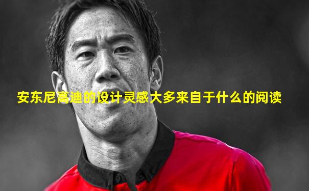 安东尼高迪的设计灵感大多来自于什么的阅读