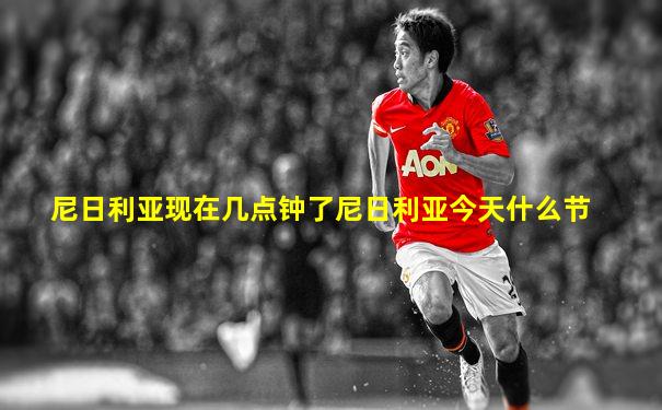 尼日利亚现在几点钟了尼日利亚今天什么节