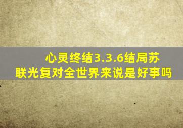 心灵终结3.3.6结局苏联光复对全世界来说是好事吗