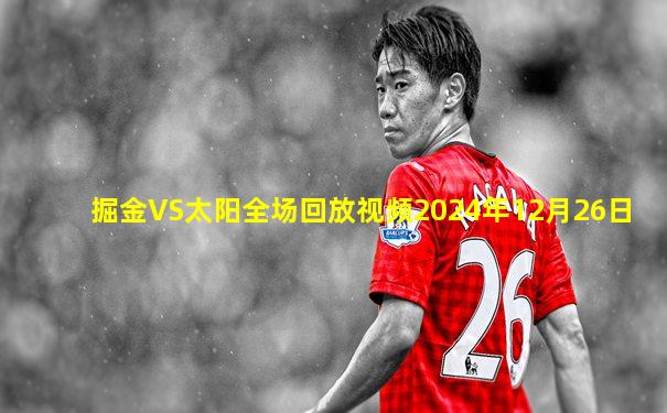 掘金VS太阳全场回放视频2024年12月26日