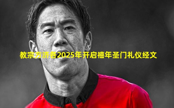 教宗方济各2025年开启禧年圣门礼仪经文
