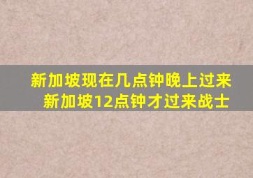 新加坡现在几点钟晚上过来新加坡12点钟才过来战士