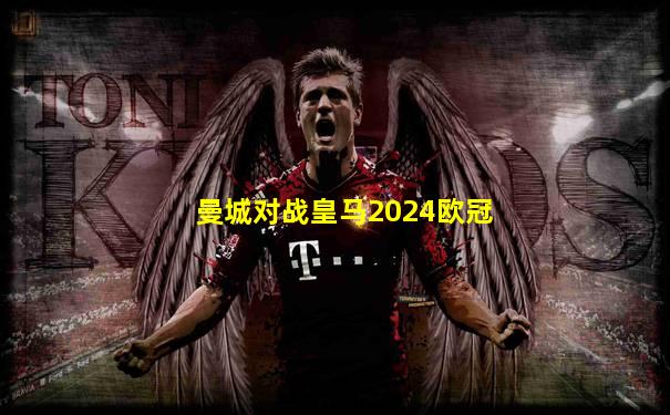 曼城对战皇马2024欧冠