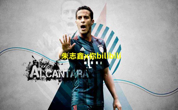 朱志鑫x你bilibili