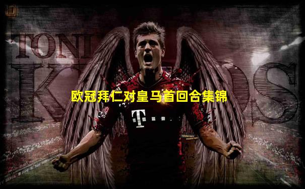 欧冠拜仁对皇马首回合集锦