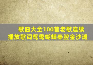 歌曲大全100首老歌连续播放歌词鸳鸯蝴蝶秦腔金沙滩