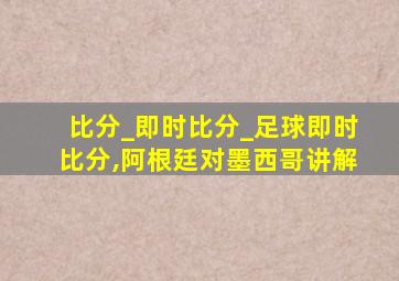 比分_即时比分_足球即时比分,阿根廷对墨西哥讲解