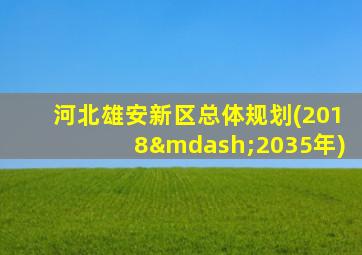 河北雄安新区总体规划(2018—2035年)