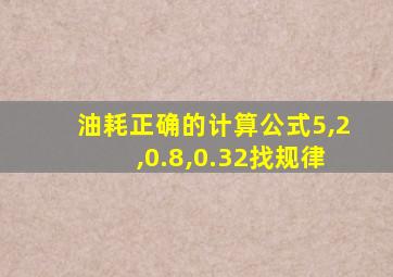 油耗正确的计算公式5,2,0.8,0.32找规律