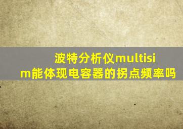 波特分析仪multisim能体现电容器的拐点频率吗