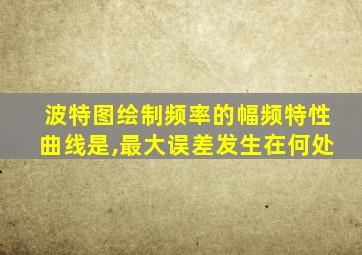 波特图绘制频率的幅频特性曲线是,最大误差发生在何处