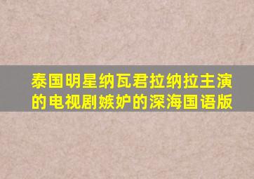 泰国明星纳瓦君拉纳拉主演的电视剧嫉妒的深海国语版