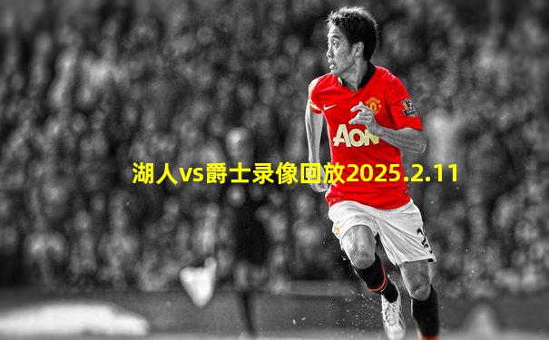 湖人vs爵士录像回放2025.2.11