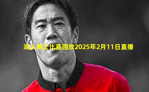 湖人爵士比赛回放2025年2月11日直播