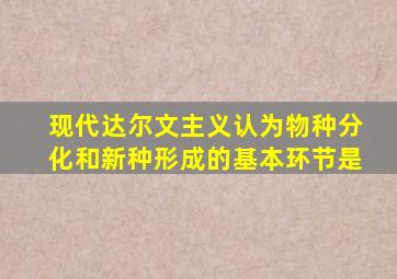 现代达尔文主义认为物种分化和新种形成的基本环节是