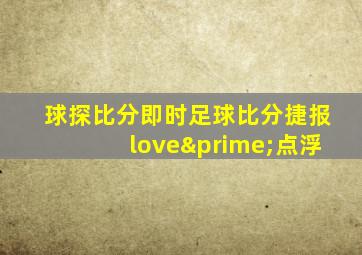球探比分即时足球比分捷报love′点浮