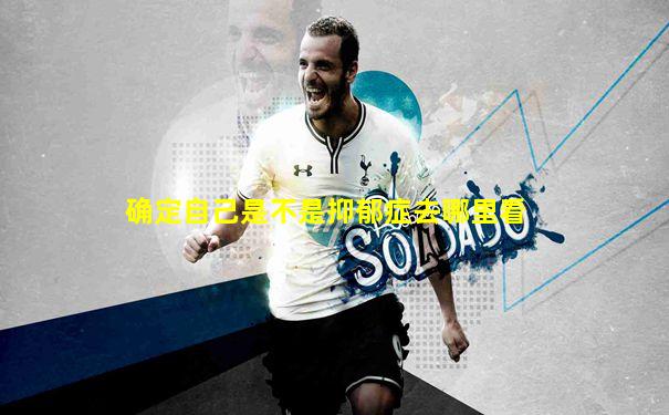 确定自己是不是抑郁症去哪里看