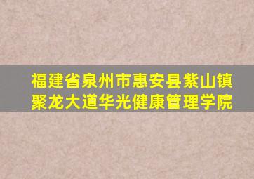 福建省泉州市惠安县紫山镇聚龙大道华光健康管理学院