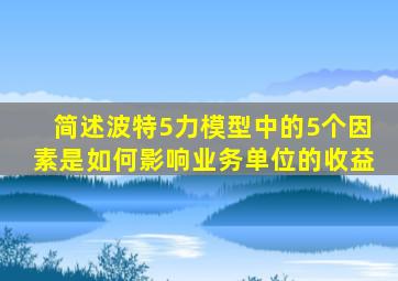 简述波特5力模型中的5个因素是如何影响业务单位的收益