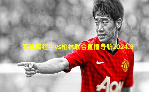 莱比锡红牛vs柏林联合直播导航2024.9