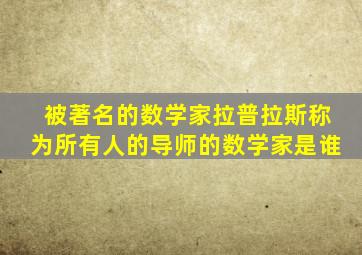 被著名的数学家拉普拉斯称为所有人的导师的数学家是谁