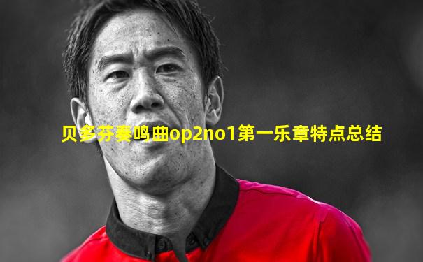 贝多芬奏鸣曲op2no1第一乐章特点总结