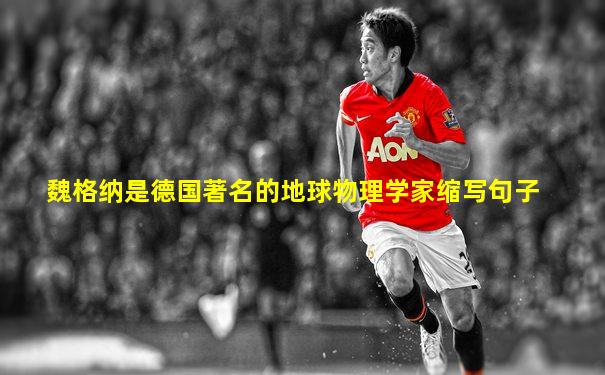 魏格纳是德国著名的地球物理学家缩写句子